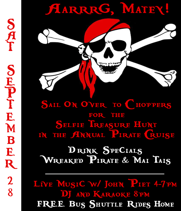 Aarrrrgh Mateys!  
Join in fun tomorrow at Choppers for the Selfie Treasure Hunt in the Chain O Lakes Annual Pirate Cruise. 
Drink Specials – Wreaked Pirate and Mai Tai’s.
We have free soda and soda water for designated Pirate Captains.
Stay for all the fun with Live Music w John Piet 4-7 PM, then DJ & Karaoke starting at 8 PM