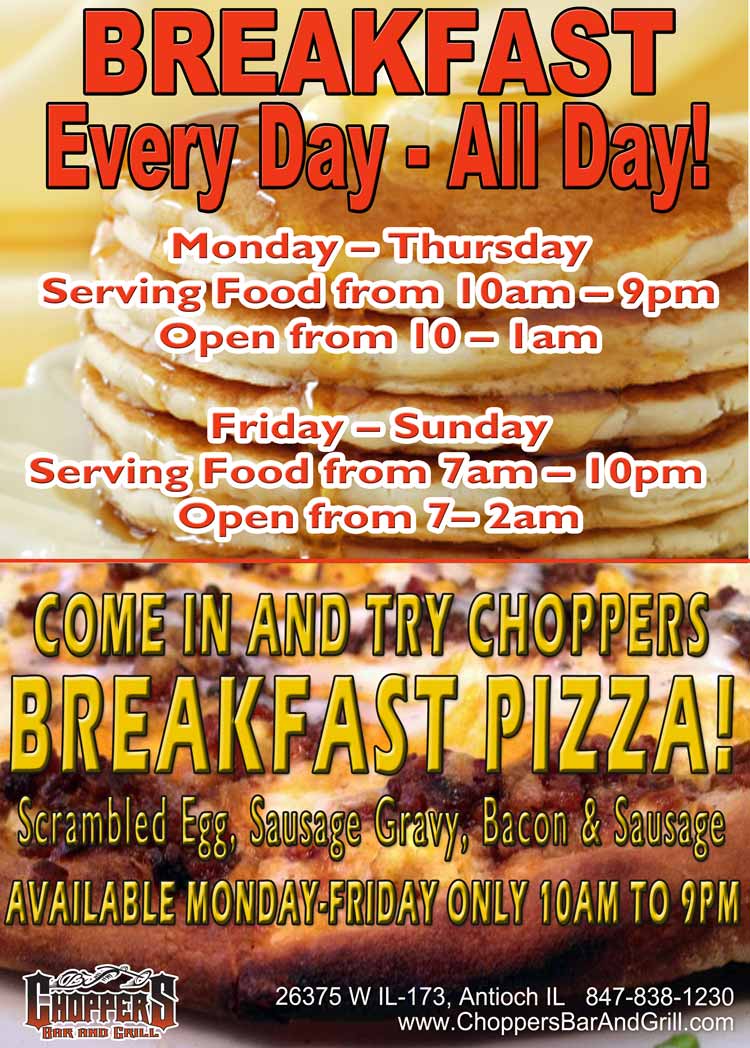 Breakfast Every Day and All Day! Monday – Thursday: Serving Food from 10am – 9pm, Open from 10 – 1am. Friday – Sunday: Serving Food from 7am – 10pm, Open from 7– 2am. Come In and Try Choppers Breakfast Pizza Now Serving Monday – Friday Only.... 10am – 9pm..