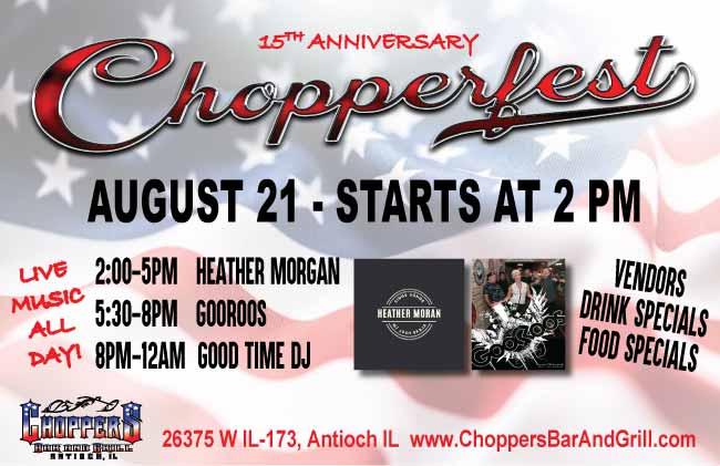 Join us for our 15th Anniversary of Chopperfest 2021 – Saturday, August 21st. Chopperfest activities start at 2pm. 

Outside Live Music: HEATHER MORGAN 2-5pm, GOOROOS 5:30-8pm, then GOOD TIME DJ at 8pm.

Tons of Vendors: Leather - Jewelry - Crafts, Drink Specials, Food Specials and so much more! 

Get your 15th Anniversary Chopperfest T-shirt (Supplies Limited)