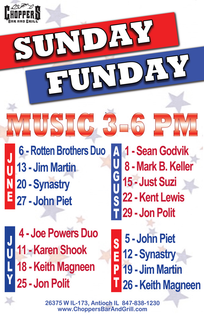 Choppers Bar and Grill in Antioch, IL has Live Music every Sunday Funday from 3-6 PM, starting 6/6/21. The lineup is:
06/06/21 – Rotten Brothers Duo,
06/13/21 – Jim Martin,
06/20/21 – Synastry,
06/27/21 – John Piet,
07/04/21 – Joe Powers Duo,
07/11/21 – Karen Shook,
07/18/21 – Keith Magnine,
07/25/21 – Jon Polit,
08/01/21 – Sean Godvik,
08/08/21 – Mark B. Keller,
08/15/21 – Just Suzi,
08/22/21 – Kent Lewis,
08/29/21 – Jon Polit,
09/05/21 – John Piet,
09/12/21 – Synastry,
09/19/21 – Jim Martin,
09/26/21 – Keith Magnine