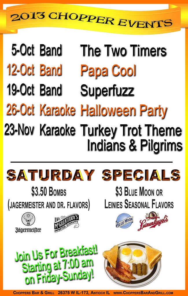 2013 Choppers Bar and Grill Events: 08/24 – Band - Sue and The Fabulous Richards; 08/31 – Band – WETT; 09/07 – Band – Albatross; 09/14 – Karaoke - Sports Theme; 09/21– Band - Soul Vitamins; 09/28 – Karaoke - 1920s Gangsters and Flappers Theme, 10/5 - Band - The Two Timers, 10/12 – Band - Papa Cool; 10/19 - Band - Superfuzz; 10/26 – Karaoke - Halloween Party; 11/23 – Karaoke - Turkey Trot Theme Indians and Pilgrims