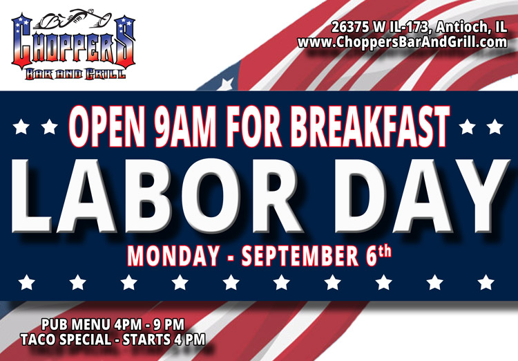 Open 9AM on Labor Day, Monday-September 6th. Start your day off right with Breakfast and Bloody Marys at Choppers Bar and Grill.Pub Menu 4PM - 9PM. Taco Special Starts at 4PM