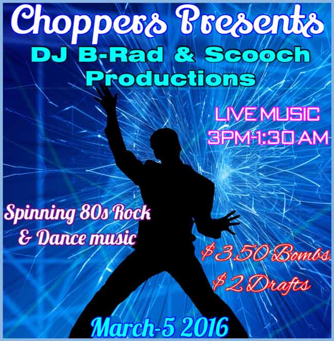 Choppers Presents BJ B-Rad & Scooch Productions spinning 80's Rock & Dance Music. March 5, 2016. Live Music 3pm-1:30am $3.50 Bombs $2 Drafts
