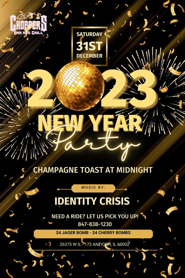 BRING IN THE NEW YEAR WITH FRIENDS & FAMILY AT CHOPPERS!

Choppers bus will be running to pick you up and drop you off! Call 847-838-1230 to make arrangements. 

Crisis Identity Band at 9PM. Champagne Toast at Midnight! 
Open 7AM on New Years Day for Breakfast.

Happy New Years from Bill, Sharon, & the entire Choppers Staff!