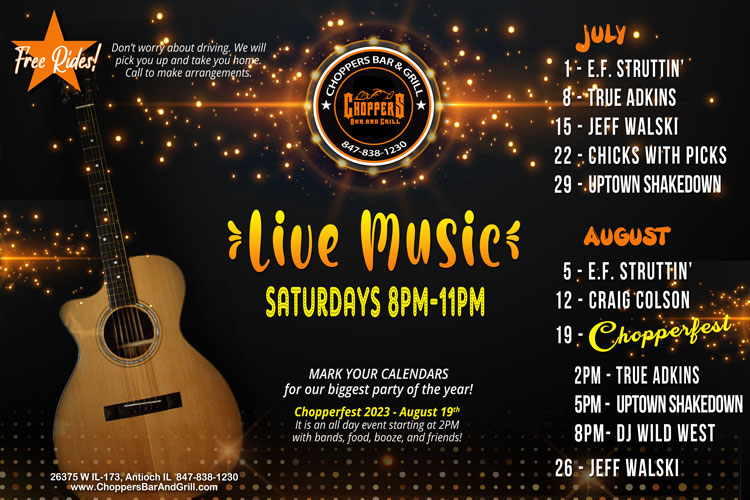Join us Saturday nights for Live Music 8PM to 11PM. We have a fantastic lineup of musicians coming up!

FREE RIDES! We will pick you up and take you home! Call to make arrangements.

Drink Specials - $4 Jager or Cherry Bombs

July 1 - E.F. Struttin' 
July 8 - True Adkins
July 15 - Jeff Walski
July 22 - Chicks with Picks
July 29 - Uptown Shakedown
August 5 - E.F. Struttin'
August 12 - Craig Colson
August 19 - CHOPPERFEST *2PM - True Adkins, 5PM - Uptown Shakedown, 8PM - Party DJ
August 26 - Jeff Walski