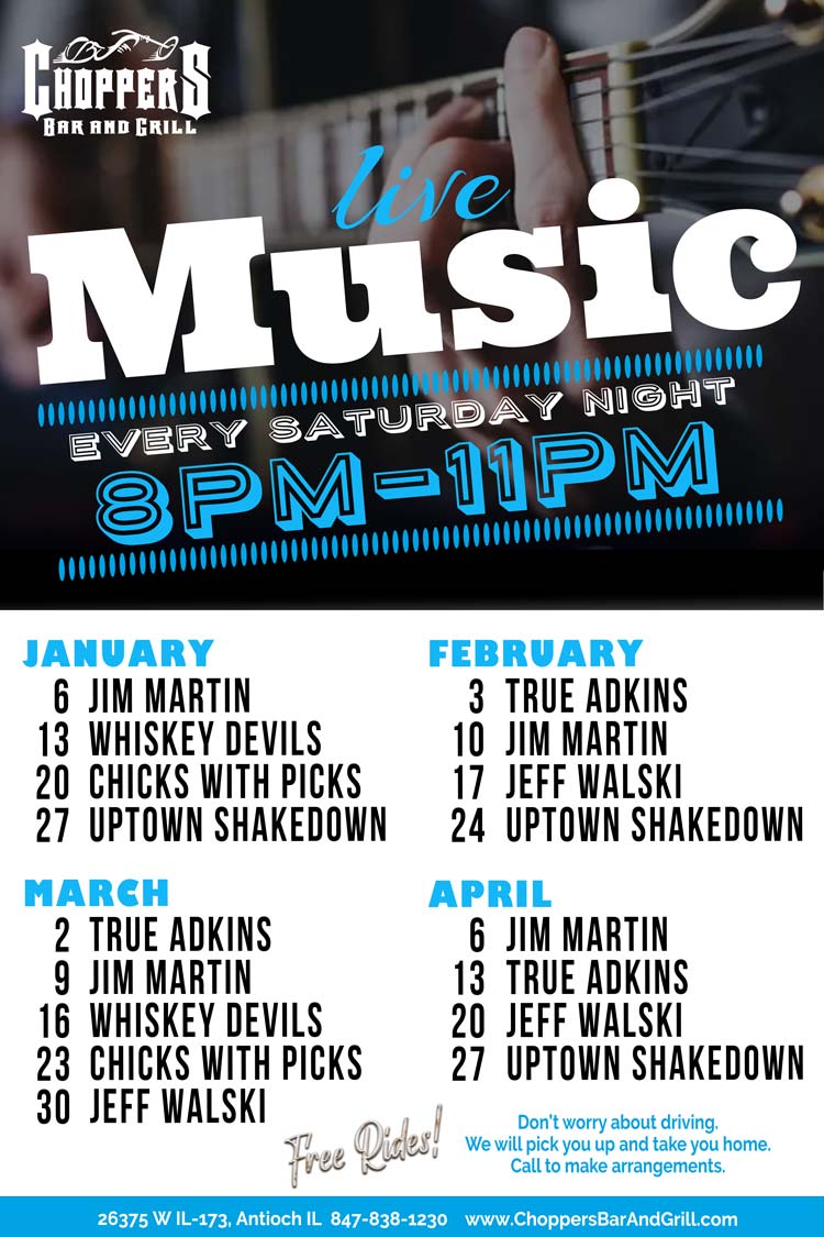 Join us Saturday nights for Live Music 8PM to 11PM. We have a fantastic lineup of musicians coming up!FREE RIDES! We will pick you up and take you home! Call to make arrangements.Drink Specials - $4 Jager or Cherry Bombs
	
January 6 -Jim Martin
January 13 - Whiskey Devils
January 20 -Chicks with Picks
January 27 -Uptown Shakedown

February 3 - True Adkins
February 10 - Jim Martin
February 17 - Jeff Walski
February 24 - Uptown Shakedown

March 2 - True Adkins
March 9 -Jim Martin
March  16 - Whiskey Devils
March 23 -Chicks with Picks
March 30 - Jeff Walski

April 6 - Jim Martin
April 13 -True Adkins
April 20 -Jeff Walski
April 27 - Uptown Shakedown