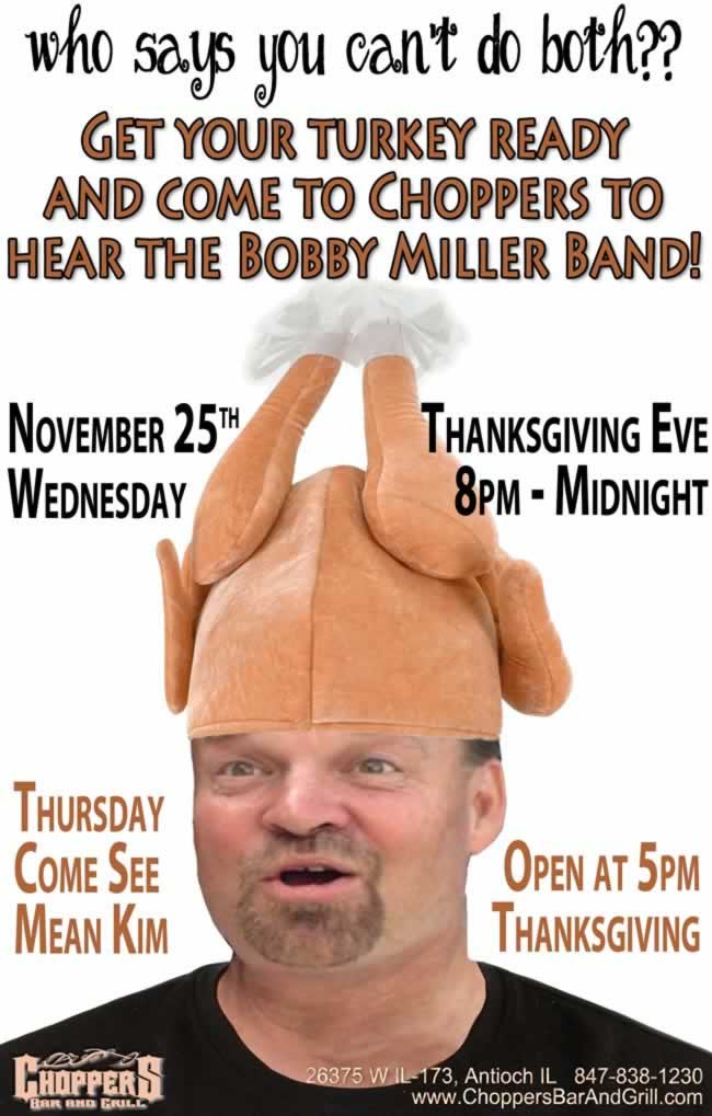 Who Says You Can't Have Both? Get your turkey ready then head on down to Choppers to hear the Bobby Miller Band Thanksgiving Eve, November 25th 8pm-Midnight. We will be open Thanksgiving at 5pm. Come in and see Mean Kim!