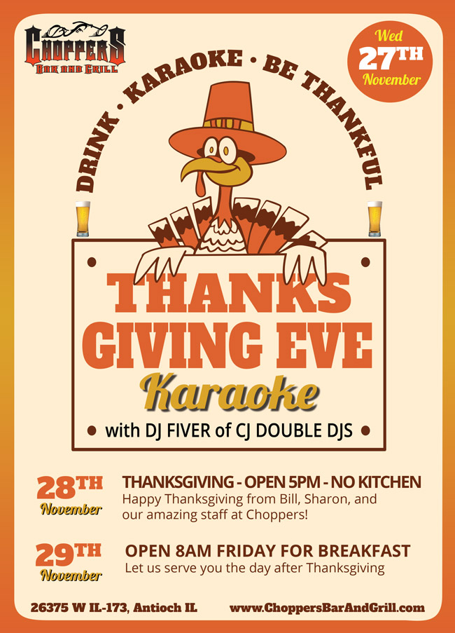 *** 𝗧𝗛𝗔𝗡𝗞𝗦𝗚𝗜𝗩𝗜𝗡𝗚 𝗪𝗘𝗘𝗞 𝗡𝗘𝗪𝗦 ***

November 27th - Wednesday - THANKSGIVING EVE Karaoke with DJ Fiver / CJ Double DJ's from 8PM till Midnight. Come and enjoy the night out with friends before the big day with family.

November 28th -THANKSGIVING - OPEN 5PM - NO KITCHEN We are here for you to vent after those long dinners with the family.

November 29th – Friday - OPEN 8AM FRIDAY FOR BREAKFAST You’ve worked hard enough on Thanksgiving dinner. Let us serve you the day after Thanksgiving.

𝑯𝒂𝒑𝒑𝒚 𝑻𝒉𝒂𝒏𝒌𝒔𝒈𝒊𝒗𝒊𝒏𝒈 𝒇𝒓𝒐𝒎 𝑩𝒊𝒍𝒍, 𝑺𝒉𝒂𝒓𝒐𝒏, 𝒂𝒏𝒅 𝒐𝒖𝒓 𝒂𝒎𝒂𝒛𝒊𝒏𝒈 𝒔𝒕𝒂𝒇𝒇 𝒂𝒕 𝑪𝒉𝒐𝒑𝒑𝒆𝒓𝒔!