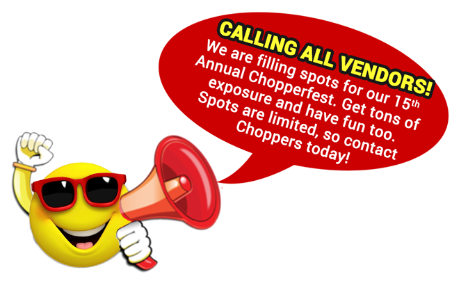 Vendors wanted for: 15th annual Chopperfest 2021.

DO YOU WANT EXPOSURE FOR YOUR BUSINESS?
Be a vendor at our largest event of the year - CHOPPERFEST!

Spots are filling quickly, so contact Toinette Brown today to be sure you don't miss out on this awesome opportunity.