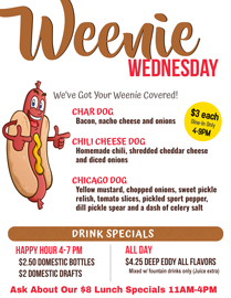 Join us for Weenie Wednesday at Choppers. 4-9PM Dine-in Only $3  
Char Dog-Bacon, nacho cheese and onion

Chili Cheese Dog- Homemade chili, shredded cheddar cheese and diced onions

Chicago Dog- Yellow mustard, chopped onions, sweet pickle relish, tomato slices, pickled sport pepper, dill pickle spear and a dash of celery salt 

4-7 PM Happy Hour
$2.50 Domestic Bottles /
$2 Domestic Drafts

All Day Drink Specials
$4.25 Deep Eddy All Flavors 
Mixed with fountain drinks only (Juice extra)