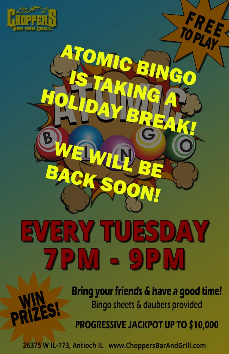 B-I-N-G-O!!! Yep! We are playing atomic bingo every Tuesday night at Choppers. It is FREE to play and you can win prizes. There is also a progressive pot up to $10,000.
You don’t want to miss next week! Bingo sheets and daubers provided. You just show up with your friends and have fun! Look on our Facebook page to see pics of the winners from the first night.